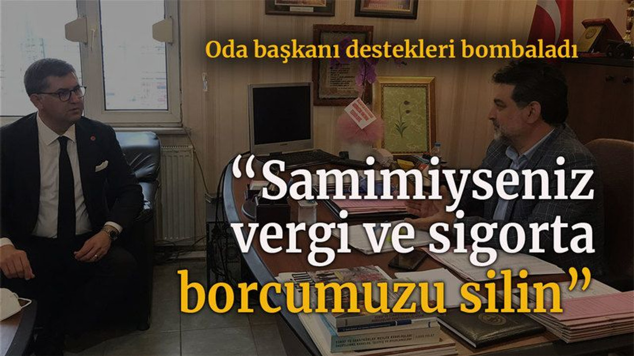Oda başkanı destekleri bombaladı “Samimiysen vergi ve sigorta borcumuzu silin”